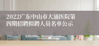 2022广东中山市大涌医院第四期招聘拟聘人员名单公示