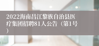 2022海南昌江黎族自治县医疗集团招聘81人公告（第1号）