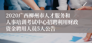 2020广西柳州市人才服务和人事培训考试中心招聘利用财政资金聘用人员5人公告