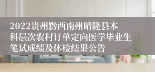 2022贵州黔西南州晴隆县本科层次农村订单定向医学毕业生笔试成绩及体检结果公告