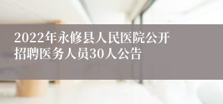 2022年永修县人民医院公开招聘医务人员30人公告