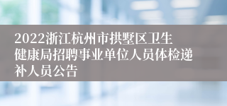 2022浙江杭州市拱墅区卫生健康局招聘事业单位人员体检递补人员公告
