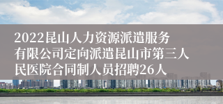 2022昆山人力资源派遣服务有限公司定向派遣昆山市第三人民医院合同制人员招聘26人