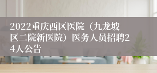 2022重庆西区医院（九龙坡区二院新医院）医务人员招聘24人公告