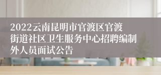 2022云南昆明市官渡区官渡街道社区卫生服务中心招聘编制外人员面试公告