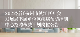 2022浙江杭州市滨江区社会发展局下属单位区疾病预防控制中心招聘核减计划岗位公告