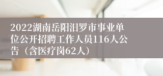 2022湖南岳阳汨罗市事业单位公开招聘工作人员116人公告（含医疗岗62人）