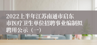 2022上半年江苏南通市启东市医疗卫生单位招聘事业编制拟聘用公示（一）