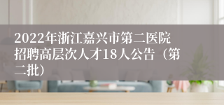 2022年浙江嘉兴市第二医院招聘高层次人才18人公告（第二批）