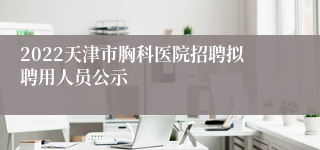 2022天津市胸科医院招聘拟聘用人员公示