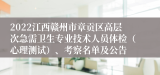 2022江西赣州市章贡区高层次急需卫生专业技术人员体检（心理测试）、考察名单及公告