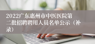 2022广东惠州市中医医院第二批招聘聘用人员名单公示（补录）