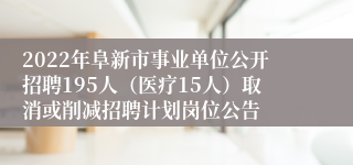 2022年阜新市事业单位公开招聘195人（医疗15人）取消或削减招聘计划岗位公告