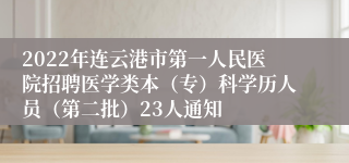 2022年连云港市第一人民医院招聘医学类本（专）科学历人员（第二批）23人通知