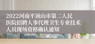 2022河南平顶山市第二人民医院招聘人事代理卫生专业技术人员现场资格确认通知