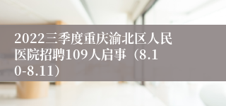 2022三季度重庆渝北区人民医院招聘109人启事（8.10-8.11）