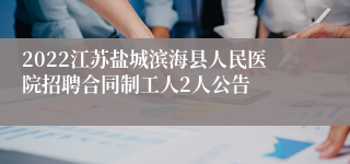 2022江苏盐城滨海县人民医院招聘合同制工人2人公告