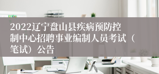 2022辽宁盘山县疾病预防控制中心招聘事业编制人员考试（笔试）公告