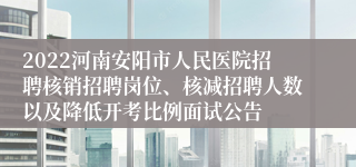 2022河南安阳市人民医院招聘核销招聘岗位、核减招聘人数以及降低开考比例面试公告