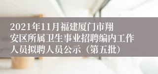 2021年11月福建厦门市翔安区所属卫生事业招聘编内工作人员拟聘人员公示（第五批）