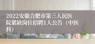 2022安徽合肥市第三人民医院紧缺岗位招聘1人公告（中医科）