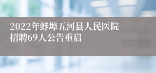 2022年蚌埠五河县人民医院招聘69人公告重启