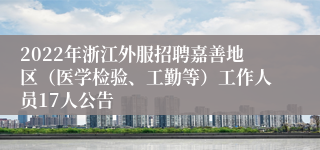 2022年浙江外服招聘嘉善地区（医学检验、工勤等）工作人员17人公告