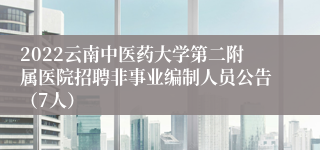 2022云南中医药大学第二附属医院招聘非事业编制人员公告（7人）