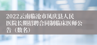 2022云南临沧市凤庆县人民医院长期招聘合同制临床医师公告（数名）