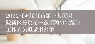 2022江苏镇江市第一人民医院新区分院第一次招聘事业编制工作人员拟录用公示