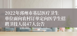 2022年邳州市基层医疗卫生单位面向农村订单定向医学生招聘卫技人员47人公告