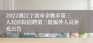 2022浙江宁波市余姚市第三人民医院招聘第三批编外人员补充公告