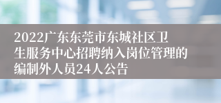 2022广东东莞市东城社区卫生服务中心招聘纳入岗位管理的编制外人员24人公告