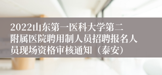 2022山东第一医科大学第二附属医院聘用制人员招聘报名人员现场资格审核通知（泰安）