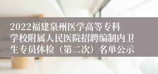 2022福建泉州医学高等专科学校附属人民医院招聘编制内卫生专员体检（第二次）名单公示