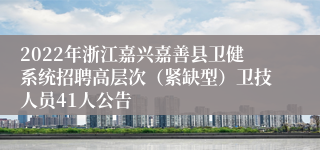 2022年浙江嘉兴嘉善县卫健系统招聘高层次（紧缺型）卫技人员41人公告