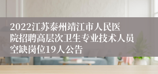 2022江苏泰州靖江市人民医院招聘高层次卫生专业技术人员空缺岗位19人公告