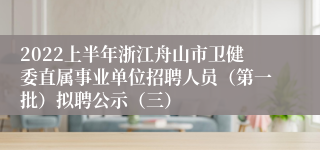 2022上半年浙江舟山市卫健委直属事业单位招聘人员（第一批）拟聘公示（三）