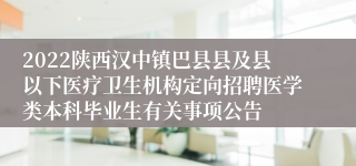 2022陕西汉中镇巴县县及县以下医疗卫生机构定向招聘医学类本科毕业生有关事项公告