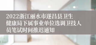 2022浙江丽水市遂昌县卫生健康局下属事业单位选调卫技人员笔试时间推迟通知