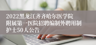 2022黑龙江齐齐哈尔医学院附属第一医院招聘编制外聘用制护士50人公告