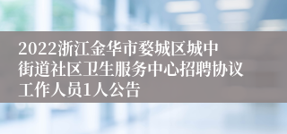 2022浙江金华市婺城区城中街道社区卫生服务中心招聘协议工作人员1人公告