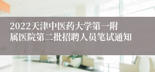 2022天津中医药大学第一附属医院第二批招聘人员笔试通知