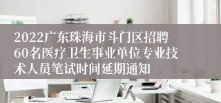 2022广东珠海市斗门区招聘60名医疗卫生事业单位专业技术人员笔试时间延期通知