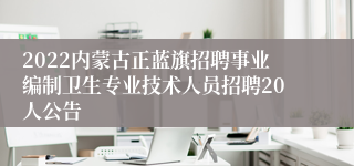 2022内蒙古正蓝旗招聘事业编制卫生专业技术人员招聘20人公告