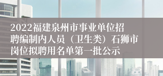 2022福建泉州市事业单位招聘编制内人员（卫生类）石狮市岗位拟聘用名单第一批公示