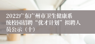 2022广东广州市卫生健康系统校园招聘“优才计划”拟聘人员公示（十）