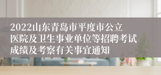 2022山东青岛市平度市公立医院及卫生事业单位等招聘考试成绩及考察有关事宜通知