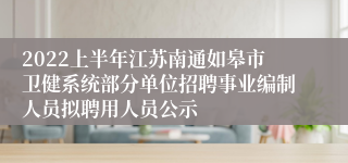 2022上半年江苏南通如皋市卫健系统部分单位招聘事业编制人员拟聘用人员公示