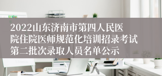 2022山东济南市第四人民医院住院医师规范化培训招录考试第二批次录取人员名单公示